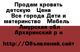 Продам кровать детскую › Цена ­ 2 000 - Все города Дети и материнство » Мебель   . Амурская обл.,Архаринский р-н